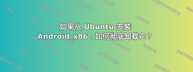 如果从 Ubuntu 安装 Android_x86，如何彻底卸载它？