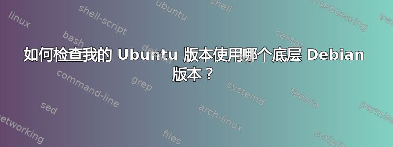 如何检查我的 Ubuntu 版本使用哪个底层 Debian 版本？