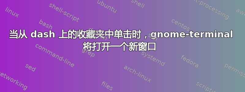 当从 dash 上的收藏夹中单击时，gnome-terminal 将打开一个新窗口 