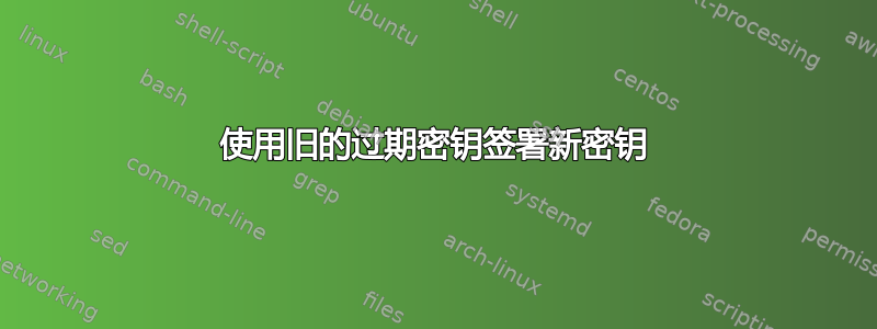 使用旧的过期密钥签署新密钥