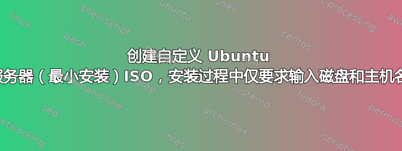 创建自定义 Ubuntu 服务器（最小安装）ISO，安装过程中仅要求输入磁盘和主机名