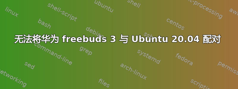 无法将华为 freebuds 3 与 Ubuntu 20.04 配对