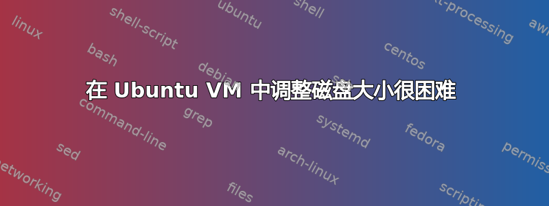 在 Ubuntu VM 中调整磁盘大小很困难