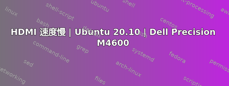 HDMI 速度慢 | Ubuntu 20.10 | Dell Precision M4600