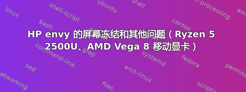 HP envy 的屏幕冻结和其他问题（Ryzen 5 2500U、AMD Vega 8 移动显卡）