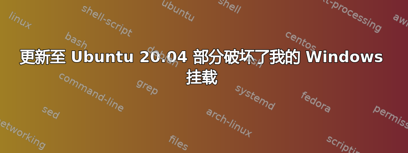 更新至 Ubuntu 20.04 部分破坏了我的 Windows 挂载