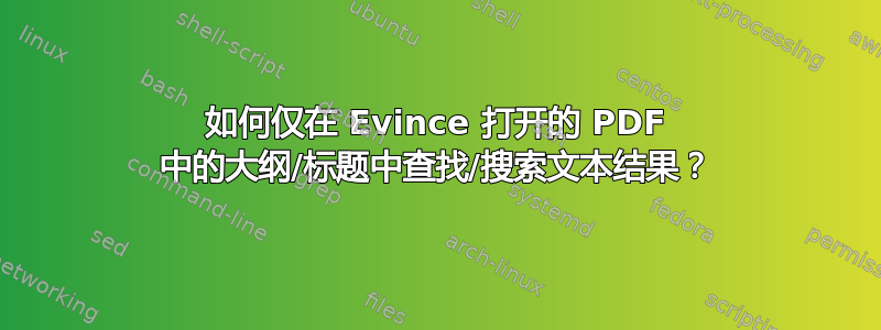 如何仅在 Evince 打开的 PDF 中的大纲/标题中查找/搜索文本结果？