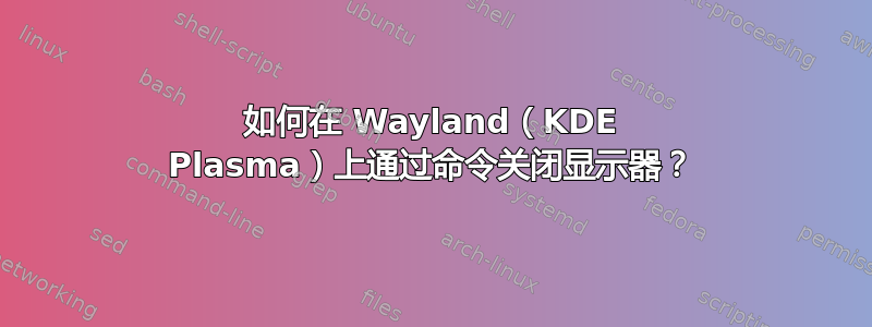 如何在 Wayland（KDE Plasma）上通过命令关闭显示器？