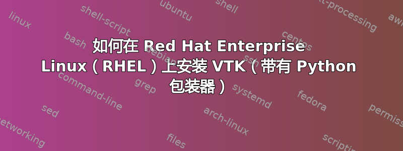 如何在 Red Hat Enterprise Linux（RHEL）上安装 VTK（带有 Python 包装器）