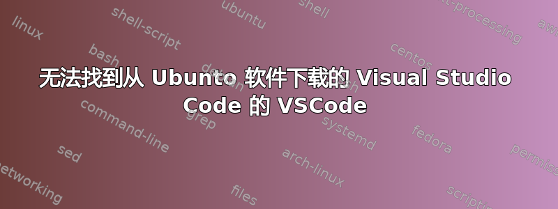 无法找到从 Ubunto 软件下载的 Visual Studio Code 的 VSCode