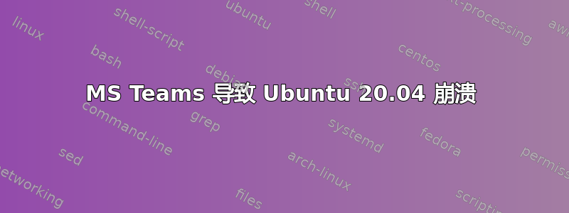 MS Teams 导致 Ubuntu 20.04 崩溃