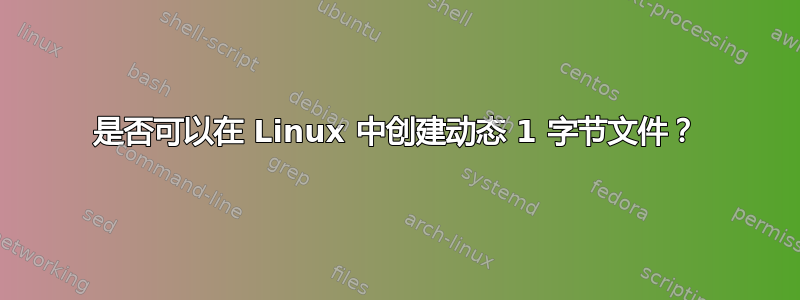 是否可以在 Linux 中创建动态 1 字节文件？