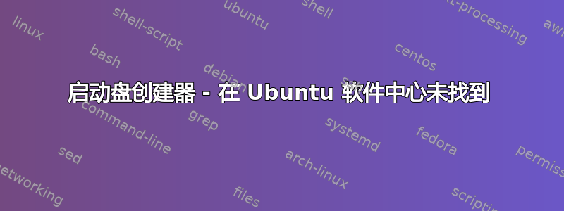 启动盘创建器 - 在 Ubuntu 软件中心未找到