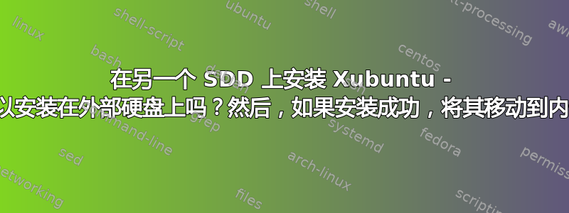 在另一个 SDD 上安装 Xubuntu - 我可以安装在外部硬盘上吗？然后，如果安装成功，将其移动到内部？