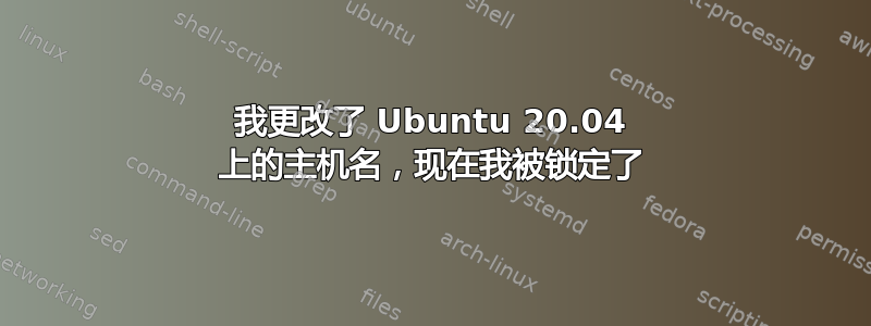 我更改了 Ubuntu 20.04 上的主机名，现在我被锁定了