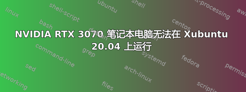 NVIDIA RTX 3070 笔记本电脑无法在 Xubuntu 20.04 上运行