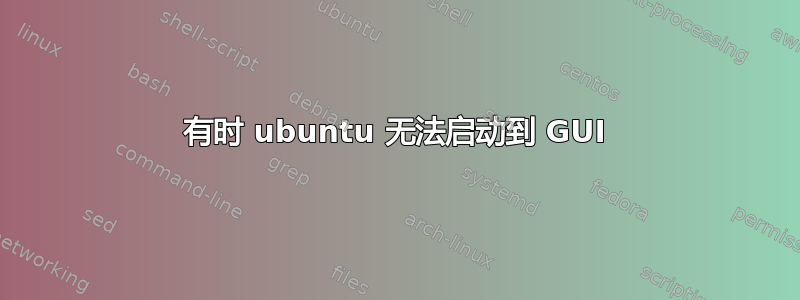 有时 ubuntu 无法启动到 GUI