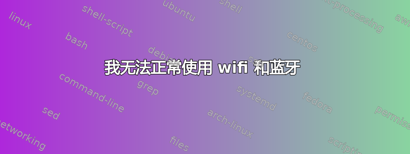 我无法正常使用 wifi 和蓝牙