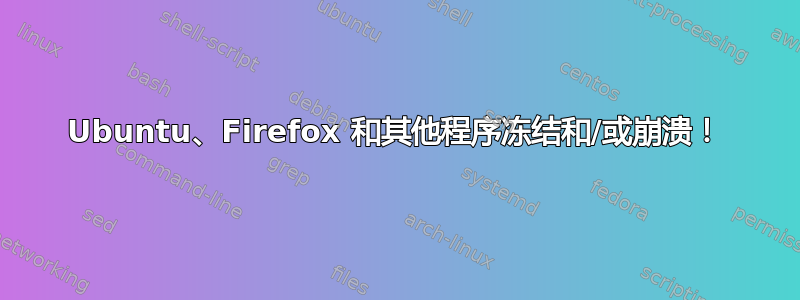 Ubuntu、Firefox 和其他程序冻结和/或崩溃！