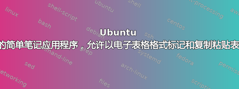 Ubuntu 上的简单笔记应用程序，允许以电子表格格式标记和复制粘贴表格