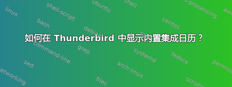 如何在 Thunderbird 中显示内置集成日历？