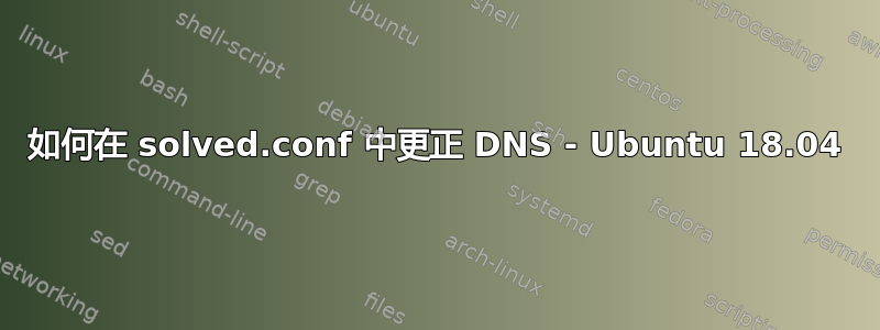 如何在 solved.conf 中更正 DNS - Ubuntu 18.04