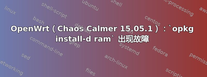 OpenWrt（Chaos Calmer 15.05.1）：`opkg install-d ram` 出现故障