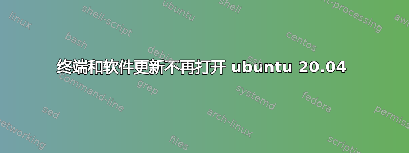 终端和软件更新不再打开 ubuntu 20.04