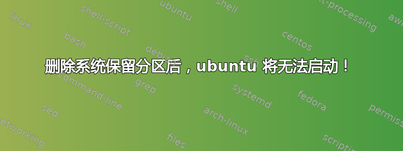 删除系统保留分区后，ubuntu 将无法启动！