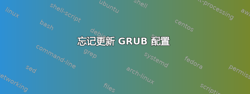 忘记更新 GRUB 配置