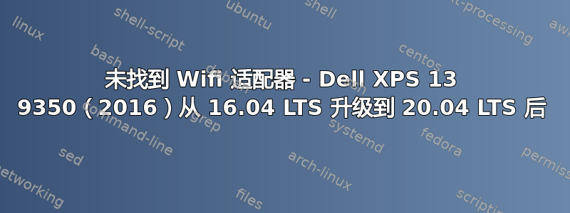 未找到 Wifi 适配器 - Dell XPS 13 9350（2016）从 16.04 LTS 升级到 20.04 LTS 后