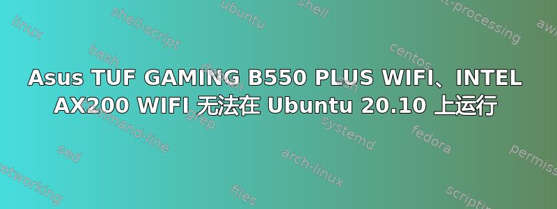 Asus TUF GAMING B550 PLUS WIFI、INTEL AX200 WIFI 无法在 Ubuntu 20.10 上运行