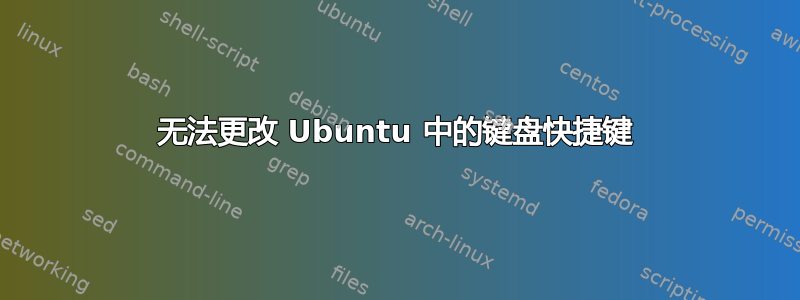 无法更改 Ubuntu 中的键盘快捷键