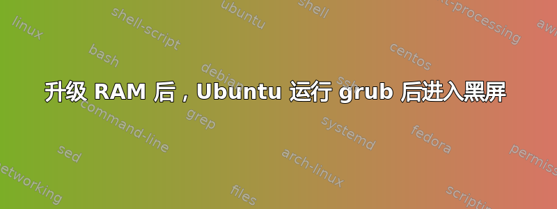 升级 RAM 后，Ubuntu 运行 grub 后进入黑屏