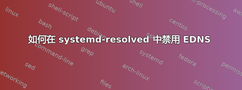 如何在 systemd-resolved 中禁用 EDNS