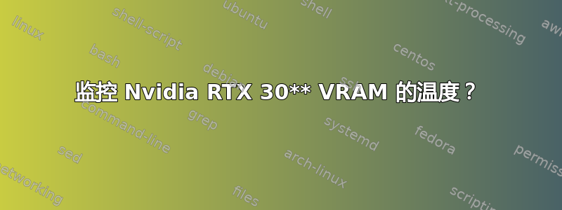 监控 Nvidia RTX 30** VRAM 的温度？