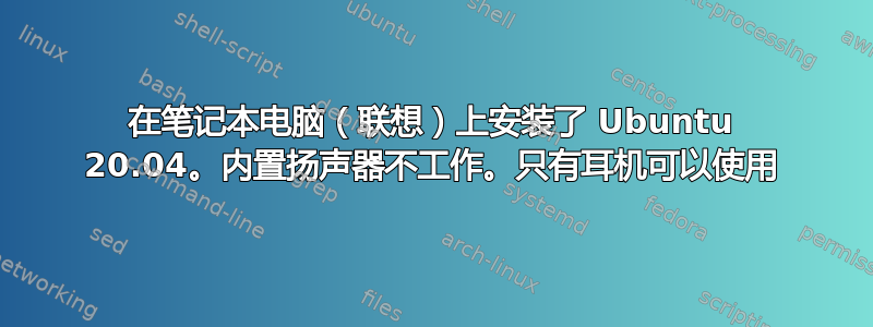 在笔记本电脑（联想）上安装了 Ubuntu 20.04。内置扬声器不工作。只有耳机可以使用