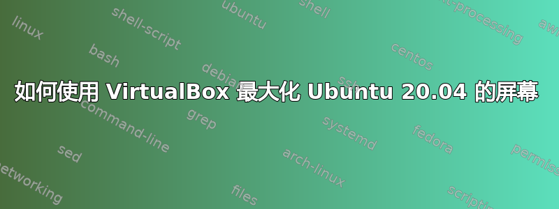 如何使用 VirtualBox 最大化 Ubuntu 20.04 的屏幕