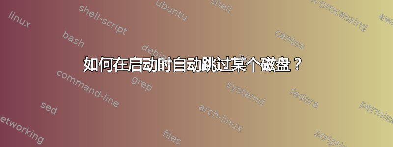 如何在启动时自动跳过某个磁盘？