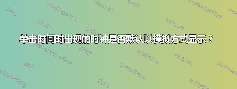 单击时间时出现的时钟是否默认以模拟方式显示？