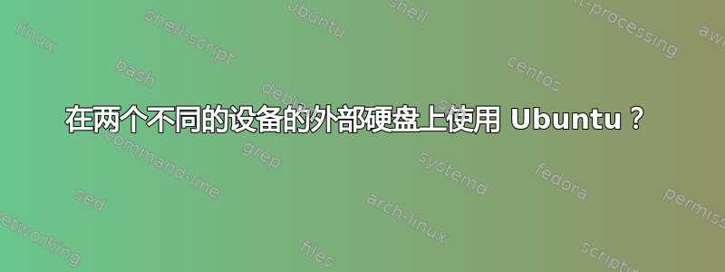 在两个不同的设备的外部硬盘上使用 Ubuntu？