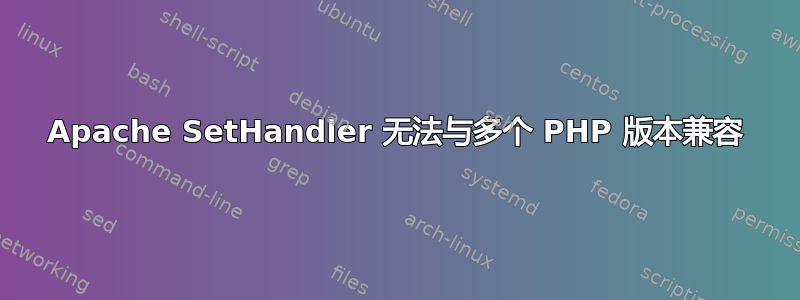 Apache SetHandler 无法与多个 PHP 版本兼容