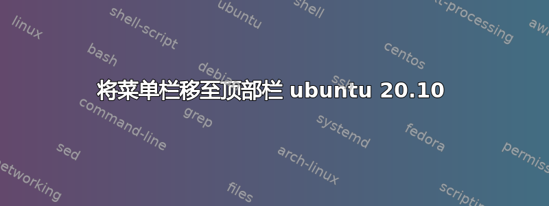 将菜单栏移至顶部栏 ubuntu 20.10