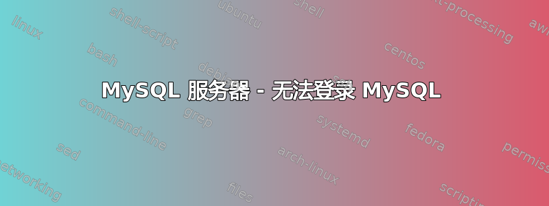 MySQL 服务器 - 无法登录 MySQL