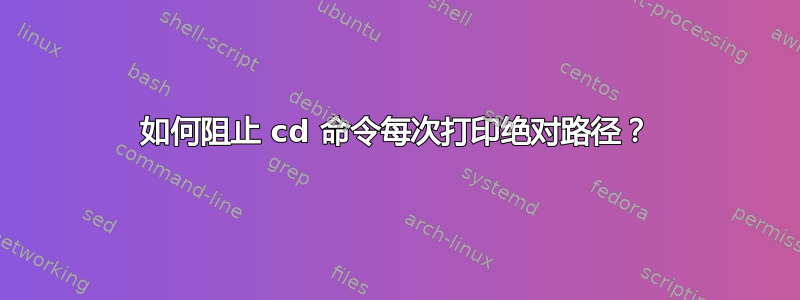 如何阻止 cd 命令每次打印绝对路径？