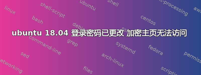 ubuntu 18.04 登录密码已更改 加密主页无法访问