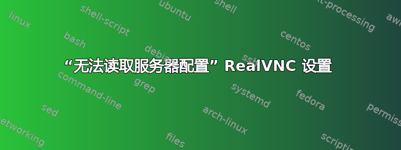 “无法读取服务器配置” RealVNC 设置