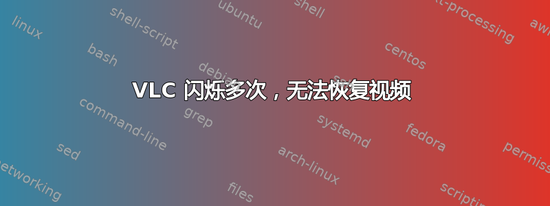 VLC 闪烁多次，无法恢复视频