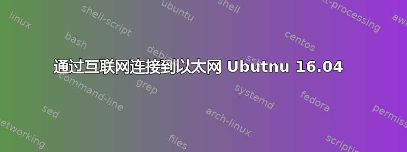 通过互联网连接到以太网 Ubutnu 16.04 