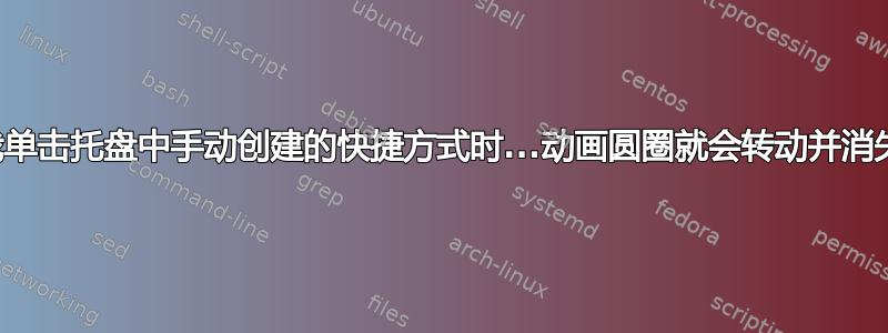 当我单击托盘中手动创建的快捷方式时...动画圆圈就会转动并消失。